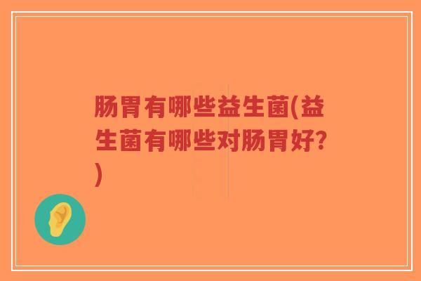 肠胃有哪些益生菌(益生菌有哪些对肠胃好?)-第1张图片-超越 肠胃有哪些益生菌(益生菌有哪些对肠胃好?)-第1张图片-超越