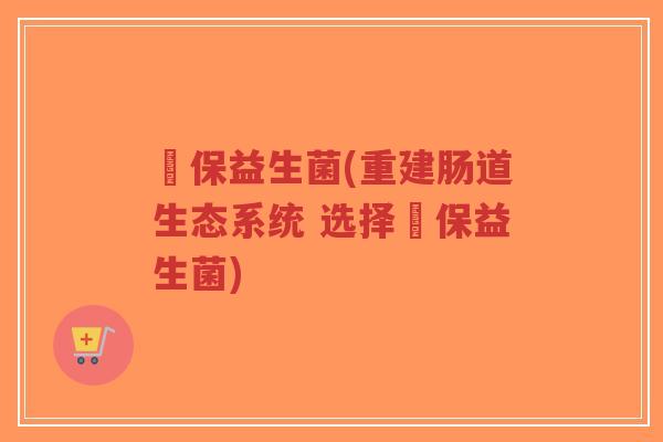 蘡保益生菌(重建肠道生态系统 选择蘡保益生菌)-第1张图片-超越 蘡保益生菌(重建肠道生态系统 选择蘡保益生菌)-第1张图片-超越