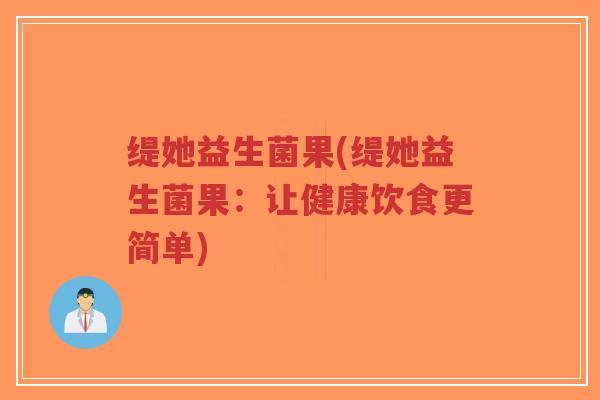 缇她益生菌果(缇她益生菌果:让健康饮食更简单)-第1张图片-超越 缇她益生菌果(缇她益生菌果:让健康饮食更简单)-第1张图片-超越