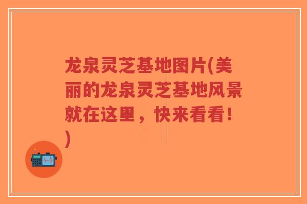 龙泉灵芝基地图片(美丽的龙泉灵芝基地风景就在这里,快来看看!)-第1张图片-超越 龙泉灵芝基地图片(美丽的龙泉灵芝基地风景就在这里,快来看看!)-第1张图片-超越