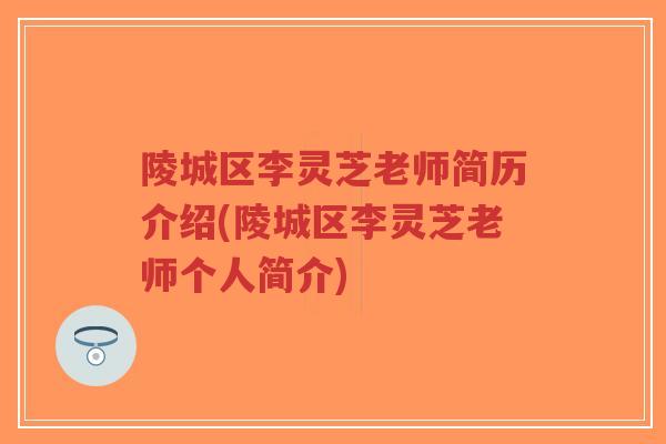 陵城区李灵芝老师简历介绍(陵城区李灵芝老师个人简介)-第1张图片-超越 陵城区李灵芝老师简历介绍(陵城区李灵芝老师个人简介)-第1张图片-超越