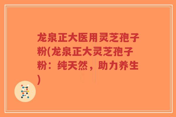 龙泉正大医用灵芝孢子粉(龙泉正大灵芝孢子粉:纯天然,助力养生)-第1张图片-超越 龙泉正大医用灵芝孢子粉(龙泉正大灵芝孢子粉:纯天然,助力养生)-第1张图片-超越