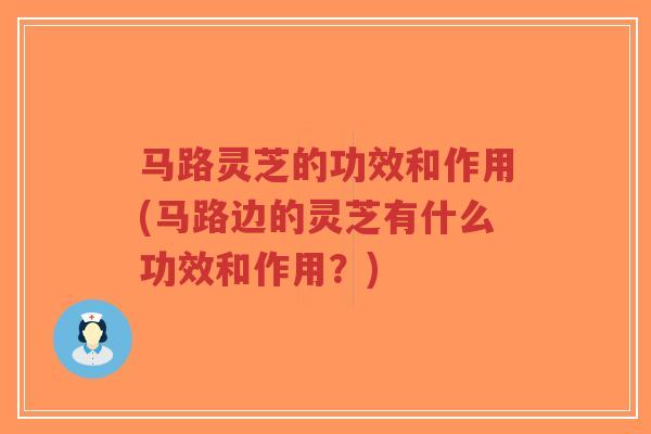 马路灵芝的功效和作用(马路边的灵芝有什么功效和作用？)-第1张图片-超越
