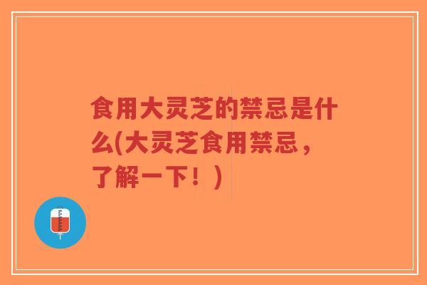 食用大灵芝的禁忌是什么(大灵芝食用禁忌,了解一下!)-第1张图片-超越 食用大灵芝的禁忌是什么(大灵芝食用禁忌,了解一下!)-第1张图片-超越