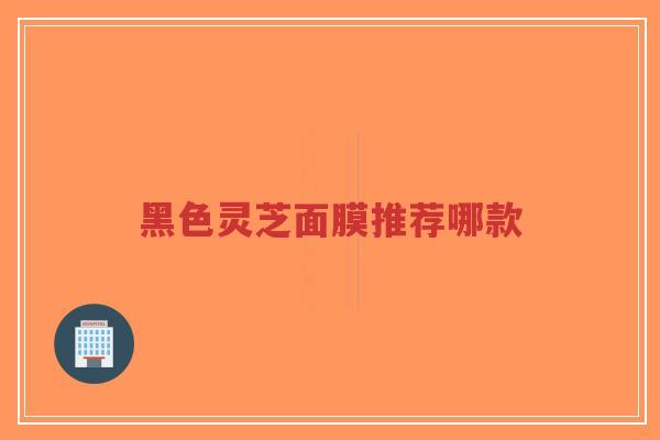 黑色灵芝面膜推荐哪款-第1张图片-超越 黑色灵芝面膜推荐哪款-第1张图片-超越