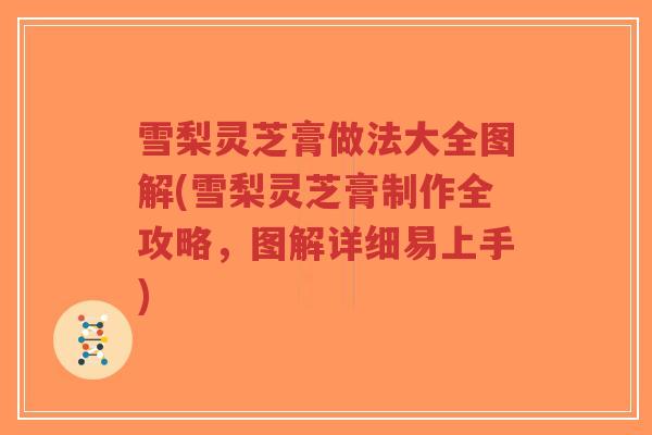 雪梨灵芝膏做法大全图解(雪梨灵芝膏制作全攻略,图解详细易上手)-第1张图片-超越 雪梨灵芝膏做法大全图解(雪梨灵芝膏制作全攻略,图解详细易上手)-第1张图片-超越