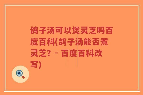 鸽子汤可以煲灵芝吗百度百科(鸽子汤能否煮灵芝?- 百度百科改写)-第1张图片-超越 鸽子汤可以煲灵芝吗百度百科(鸽子汤能否煮灵芝?- 百度百科改写)-第1张图片-超越