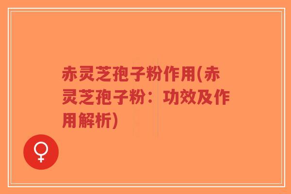 赤灵芝孢子粉作用(赤灵芝孢子粉:功效及作用解析)-第1张图片-超越 赤灵芝孢子粉作用(赤灵芝孢子粉:功效及作用解析)-第1张图片-超越