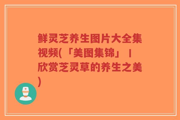 鲜灵芝养生图片大全集视频(「美图集锦」丨欣赏芝灵草的养生之美)-第1张图片-超越 鲜灵芝养生图片大全集视频(「美图集锦」丨欣赏芝灵草的养生之美)-第1张图片-超越