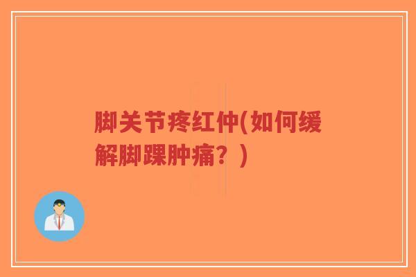 脚关节疼红仲(如何缓解脚踝肿痛?)-第1张图片-超越 脚关节疼红仲(如何缓解脚踝肿痛?)-第1张图片-超越