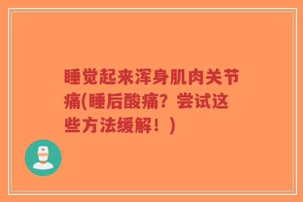 睡觉起来浑身肌肉关节痛(睡后酸痛?尝试这些方法缓解!)-第1张图片-超越 睡觉起来浑身肌肉关节痛(睡后酸痛?尝试这些方法缓解!)-第1张图片-超越