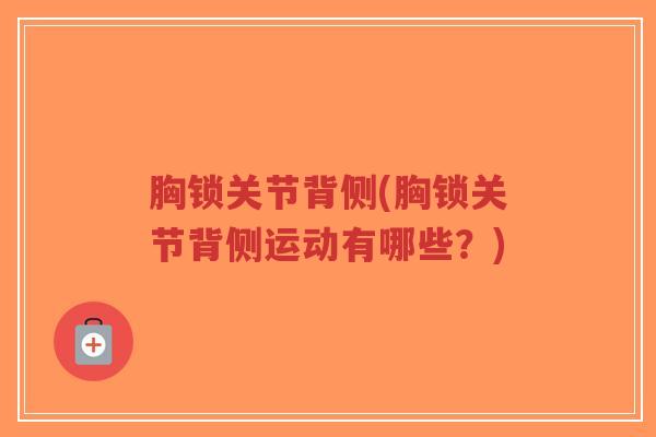 胸锁关节背侧(胸锁关节背侧运动有哪些?)-第1张图片-超越 胸锁关节背侧(胸锁关节背侧运动有哪些?)-第1张图片-超越