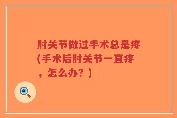 肘关节做过手术总是疼(手术后肘关节一直疼,怎么办?)-第1张图片-超越 肘关节做过手术总是疼(手术后肘关节一直疼,怎么办?)-第1张图片-超越