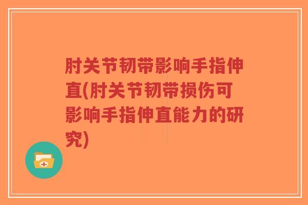 肘关节韧带影响手指伸直(肘关节韧带损伤可影响手指伸直能力的研究)-第1张图片-超越 肘关节韧带影响手指伸直(肘关节韧带损伤可影响手指伸直能力的研究)-第1张图片-超越
