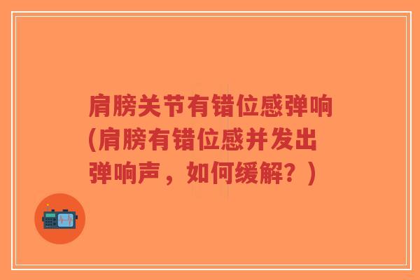 肩膀关节有错位感弹响(肩膀有错位感并发出弹响声,如何缓解?)-第1张图片-超越 肩膀关节有错位感弹响(肩膀有错位感并发出弹响声,如何缓解?)-第1张图片-超越