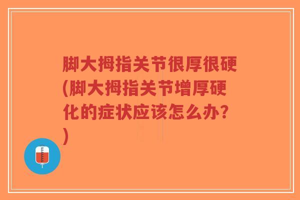 脚大拇指关节很厚很硬(脚大拇指关节增厚硬化的症状应该怎么办?)-第1张图片-超越 脚大拇指关节很厚很硬(脚大拇指关节增厚硬化的症状应该怎么办?)-第1张图片-超越