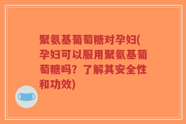 聚氨基葡萄糖对孕妇(孕妇可以服用聚氨基葡萄糖吗?了解其安全性和功效)-第1张图片-超越 聚氨基葡萄糖对孕妇(孕妇可以服用聚氨基葡萄糖吗?了解其安全性和功效)-第1张图片-超越