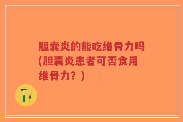 胆囊炎的能吃维骨力吗(胆囊炎患者可否食用维骨力?)-第1张图片-超越 胆囊炎的能吃维骨力吗(胆囊炎患者可否食用维骨力?)-第1张图片-超越