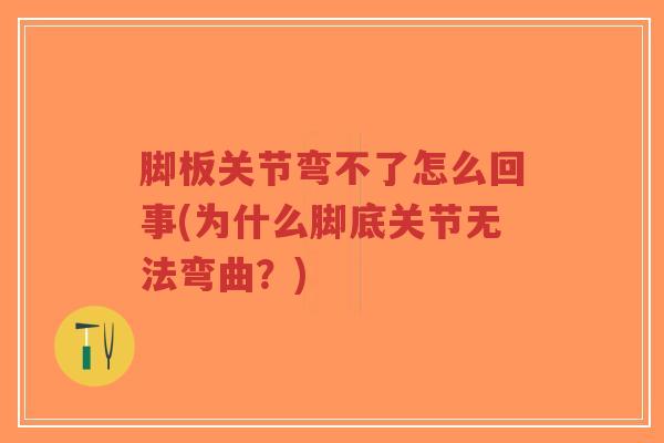 脚板关节弯不了怎么回事(为什么脚底关节无法弯曲？)-第1张图片-超越