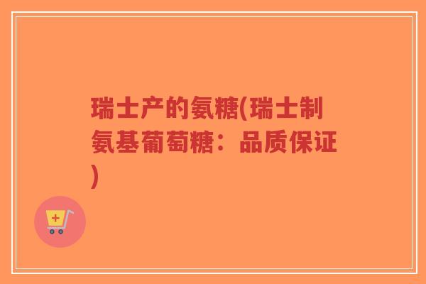 瑞士产的氨糖(瑞士制氨基葡萄糖:品质保证)-第1张图片-超越 瑞士产的氨糖(瑞士制氨基葡萄糖:品质保证)-第1张图片-超越