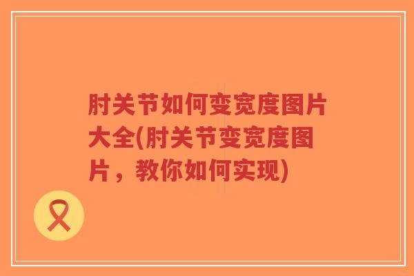 肘关节如何变宽度图片大全(肘关节变宽度图片,教你如何实现)-第1张图片-超越 肘关节如何变宽度图片大全(肘关节变宽度图片,教你如何实现)-第1张图片-超越