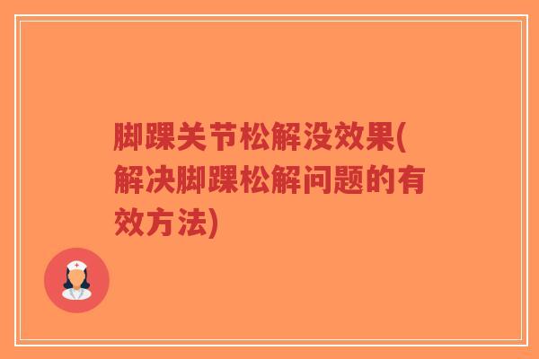 脚踝关节松解没效果(解决脚踝松解问题的有效方法)-第1张图片-超越 脚踝关节松解没效果(解决脚踝松解问题的有效方法)-第1张图片-超越