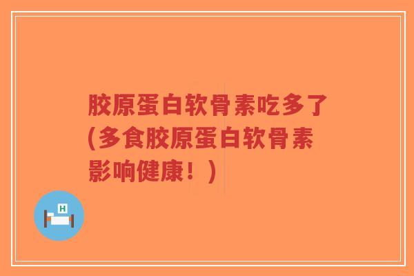 胶原蛋白软骨素吃多了(多食胶原蛋白软骨素影响健康！)-第1张图片-超越