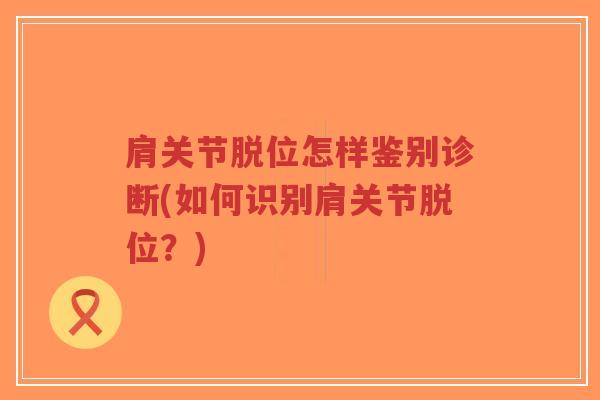 肩关节脱位怎样鉴别诊断(如何识别肩关节脱位?)-第1张图片-超越 肩关节脱位怎样鉴别诊断(如何识别肩关节脱位?)-第1张图片-超越
