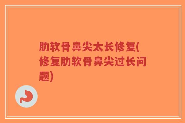肋软骨鼻尖太长修复(修复肋软骨鼻尖过长问题)-第1张图片-超越