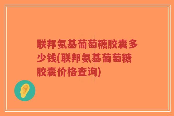 联邦氨基葡萄糖胶囊多少钱(联邦氨基葡萄糖胶囊价格查询)-第1张图片-超越 联邦氨基葡萄糖胶囊多少钱(联邦氨基葡萄糖胶囊价格查询)-第1张图片-超越