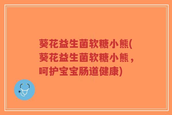 葵花益生菌软糖小熊(葵花益生菌软糖小熊,呵护宝宝肠道健康)-第1张图片-超越 葵花益生菌软糖小熊(葵花益生菌软糖小熊,呵护宝宝肠道健康)-第1张图片-超越