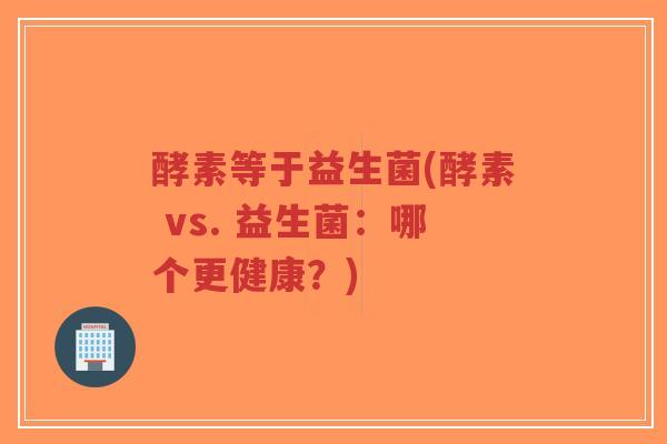 酵素等于益生菌(酵素 vs. 益生菌:哪个更健康?)-第1张图片-超越 酵素等于益生菌(酵素 vs. 益生菌:哪个更健康?)-第1张图片-超越