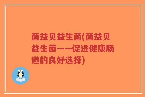 菌益贝益生菌(菌益贝益生菌——促进健康肠道的良好选择)-第1张图片-超越