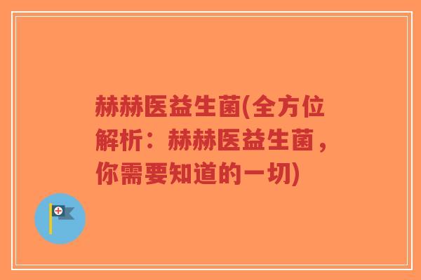 赫赫医益生菌(全方位解析:赫赫医益生菌,你需要知道的一切)-第1张图片-超越 赫赫医益生菌(全方位解析:赫赫医益生菌,你需要知道的一切)-第1张图片-超越