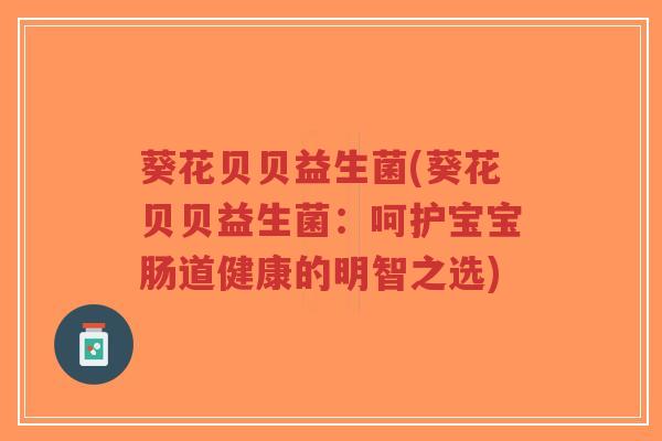 葵花贝贝益生菌(葵花贝贝益生菌:呵护宝宝肠道健康的明智之选)-第1张图片-超越 葵花贝贝益生菌(葵花贝贝益生菌:呵护宝宝肠道健康的明智之选)-第1张图片-超越