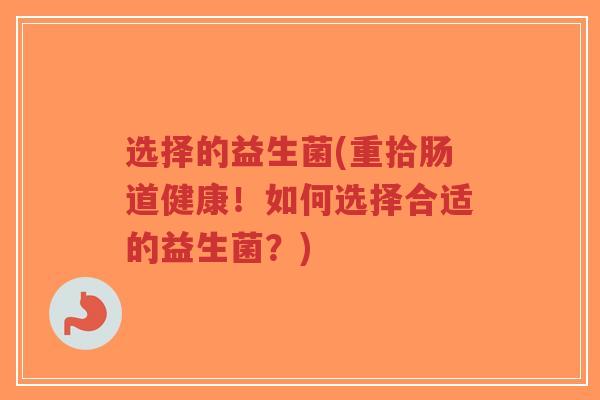 选择的益生菌(重拾肠道健康!如何选择合适的益生菌?)-第1张图片-超越 选择的益生菌(重拾肠道健康!如何选择合适的益生菌?)-第1张图片-超越