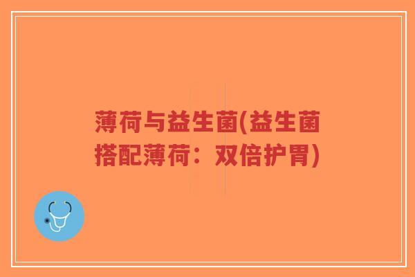 薄荷与益生菌(益生菌搭配薄荷:双倍护胃)-第1张图片-超越 薄荷与益生菌(益生菌搭配薄荷:双倍护胃)-第1张图片-超越