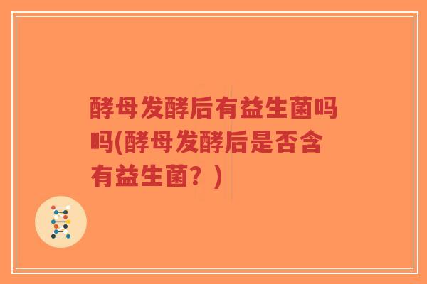 酵母发酵后有益生菌吗吗(酵母发酵后是否含有益生菌?)-第1张图片-超越 酵母发酵后有益生菌吗吗(酵母发酵后是否含有益生菌?)-第1张图片-超越