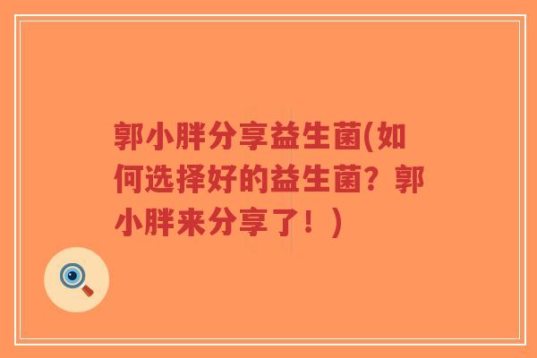 郭小胖分享益生菌(如何选择好的益生菌？郭小胖来分享了！)-第1张图片-超越