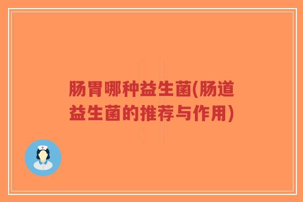 肠胃哪种益生菌(肠道益生菌的推荐与作用)-第1张图片-超越 肠胃哪种益生菌(肠道益生菌的推荐与作用)-第1张图片-超越