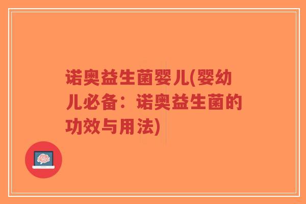 诺奥益生菌婴儿(婴幼儿必备:诺奥益生菌的功效与用法)-第1张图片-超越 诺奥益生菌婴儿(婴幼儿必备:诺奥益生菌的功效与用法)-第1张图片-超越