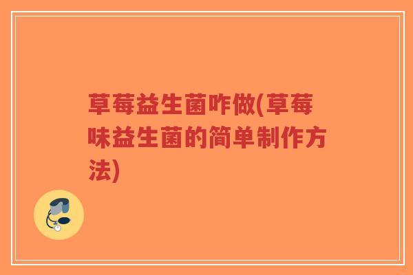 草莓益生菌咋做(草莓味益生菌的简单制作方法)-第1张图片-超越 草莓益生菌咋做(草莓味益生菌的简单制作方法)-第1张图片-超越