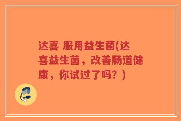 达喜 服用益生菌(达喜益生菌,改善肠道健康,你试过了吗?)-第1张图片-超越 达喜 服用益生菌(达喜益生菌,改善肠道健康,你试过了吗?)-第1张图片-超越