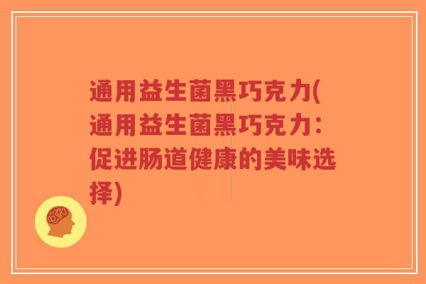 通用益生菌黑巧克力(通用益生菌黑巧克力:促进肠道健康的美味选择)-第1张图片-超越 通用益生菌黑巧克力(通用益生菌黑巧克力:促进肠道健康的美味选择)-第1张图片-超越