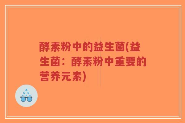 酵素粉中的益生菌(益生菌：酵素粉中重要的营养元素)-第1张图片-超越