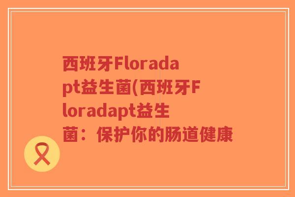 西班牙Floradapt益生菌(西班牙Floradapt益生菌：保护你的肠道健康-第1张图片-超越