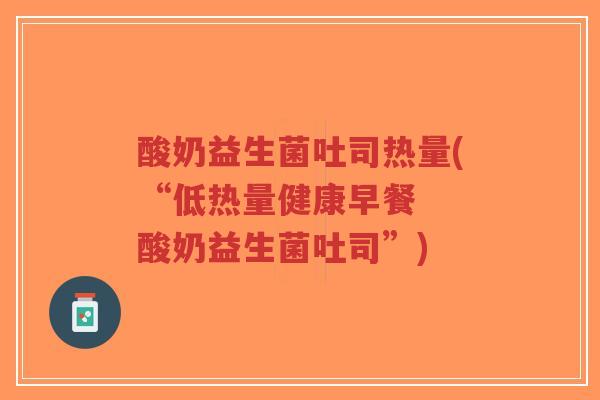 酸奶益生菌吐司热量(“低热量健康早餐 酸奶益生菌吐司”)-第1张图片-超越 酸奶益生菌吐司热量(“低热量健康早餐 酸奶益生菌吐司”)-第1张图片-超越