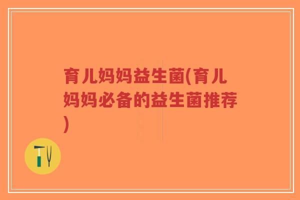 育儿妈妈益生菌(育儿妈妈必备的益生菌推荐)-第1张图片-超越 育儿妈妈益生菌(育儿妈妈必备的益生菌推荐)-第1张图片-超越