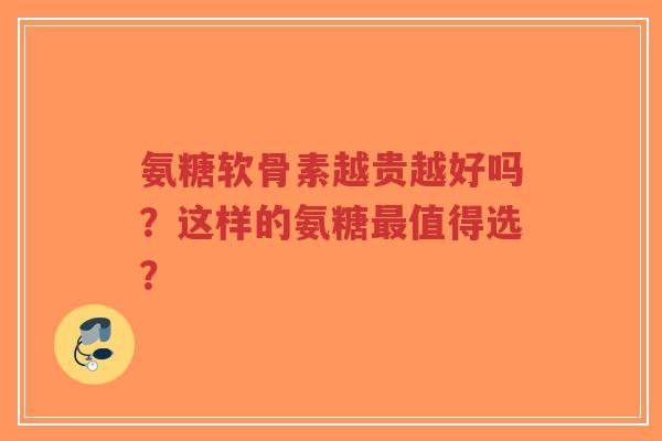氨糖软骨素越贵越好吗?这样的氨糖最值得选?-第1张图片-超越 氨糖软骨素越贵越好吗?这样的氨糖最值得选?-第1张图片-超越