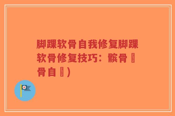 脚踝软骨自我修复脚踝软骨修复技巧：髌骨軟骨自癒)-第1张图片-超越